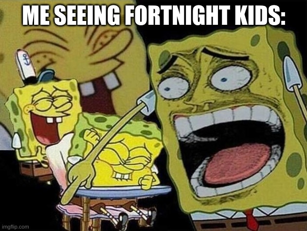 Spongebob laughing Hysterically | ME SEEING FORTNIGHT KIDS: | image tagged in spongebob laughing hysterically | made w/ Imgflip meme maker