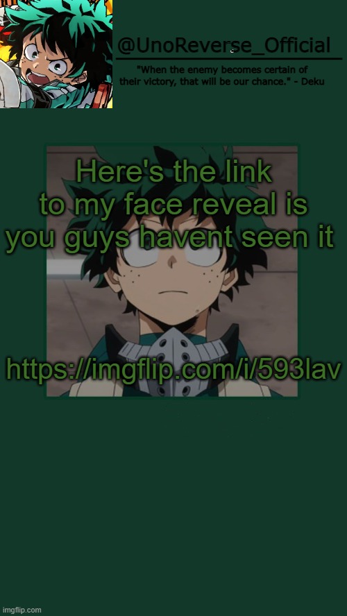 https://imgflip.com/i/593lav | Here's the link to my face reveal is you guys havent seen it; https://imgflip.com/i/593lav | image tagged in unoreverse_official deku temp | made w/ Imgflip meme maker