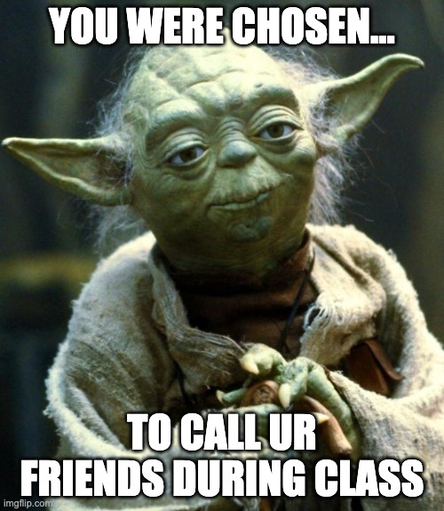 when ur supposed to be in school but... | YOU WERE CHOSEN... TO CALL UR FRIENDS DURING CLASS | image tagged in memes,star wars yoda | made w/ Imgflip meme maker