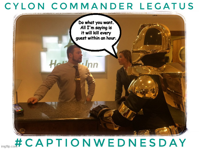 Cylon Check In | Do what you want. All I'm saying is it will kill every guest within an hour. | image tagged in battlestar galactica | made w/ Imgflip meme maker
