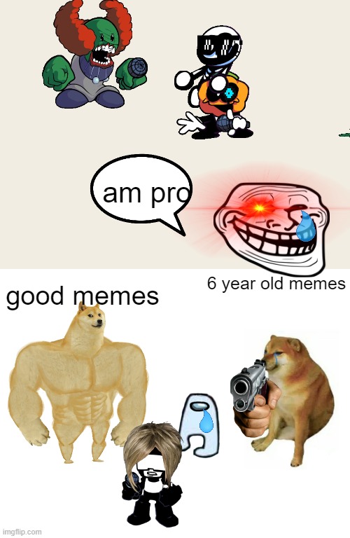 6 year old memes | am pro; 6 year old memes; good memes | image tagged in memes,buff doge vs cheems | made w/ Imgflip meme maker