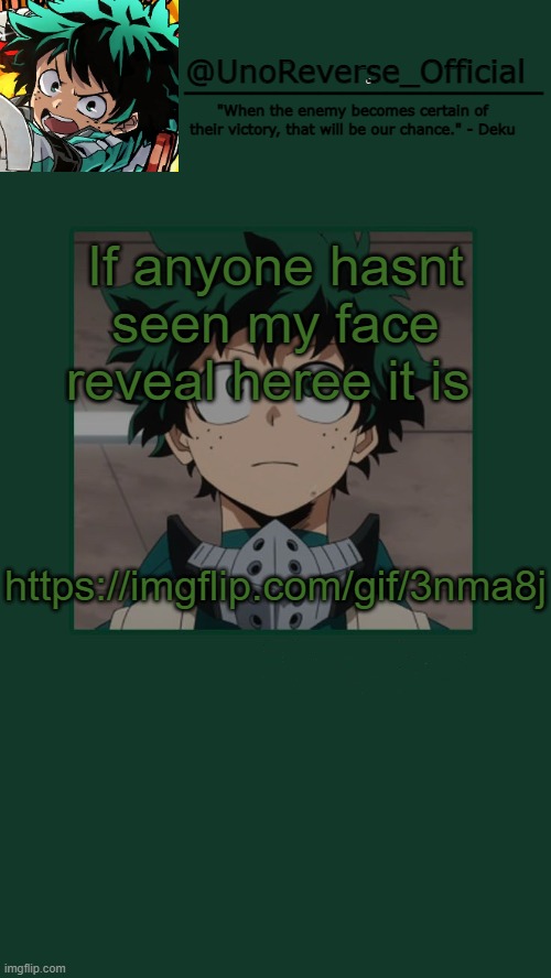 I took a video of myself https://imgflip.com/gif/3nma8j | If anyone hasnt seen my face reveal heree it is; https://imgflip.com/gif/3nma8j | image tagged in unoreverse_official deku temp | made w/ Imgflip meme maker