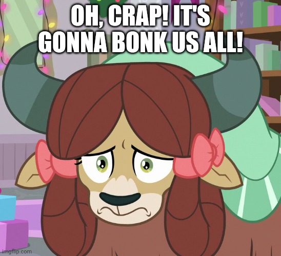 Feared Yona (MLP) | OH, CRAP! IT'S GONNA BONK US ALL! | image tagged in feared yona mlp | made w/ Imgflip meme maker