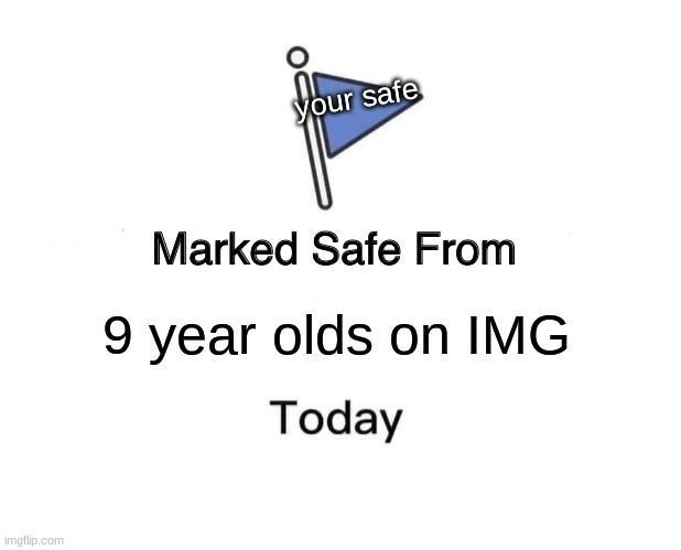 Marked Safe From | your safe; 9 year olds on IMG | image tagged in memes,marked safe from | made w/ Imgflip meme maker