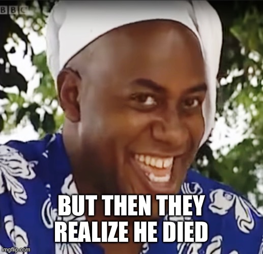 Hehe Boi | BUT THEN THEY REALIZE HE DIED | image tagged in hehe boi | made w/ Imgflip meme maker