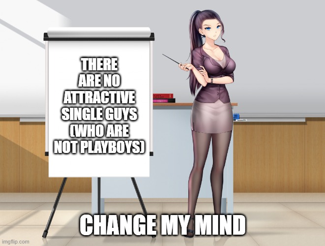 No single guys | THERE ARE NO ATTRACTIVE SINGLE GUYS (WHO ARE NOT PLAYBOYS); CHANGE MY MIND | image tagged in hot anime lady presentation | made w/ Imgflip meme maker