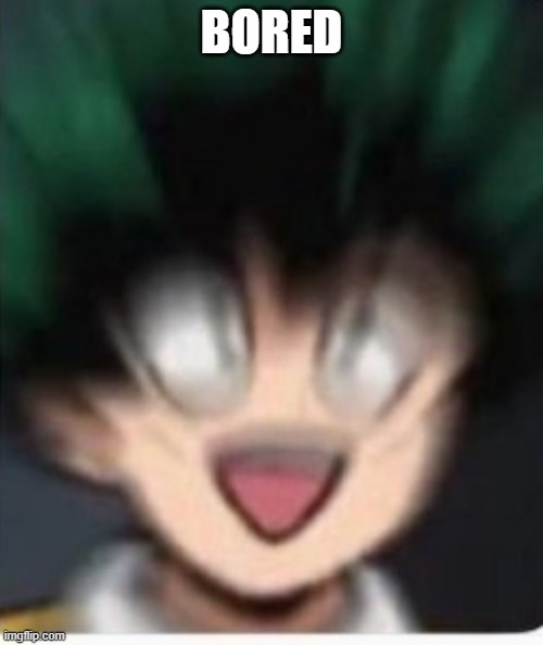 Deku sudden Realize | BORED | image tagged in deku sudden realize | made w/ Imgflip meme maker