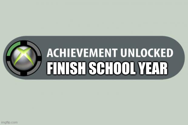 achievement unlocked | FINISH SCHOOL YEAR | image tagged in achievement unlocked | made w/ Imgflip meme maker