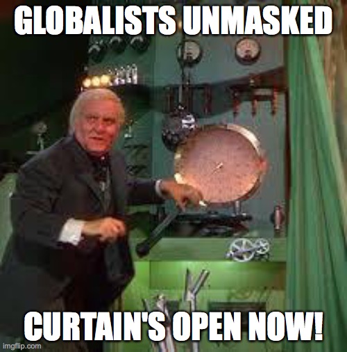 pay no attention to the man behind the curtain | GLOBALISTS UNMASKED; CURTAIN'S OPEN NOW! | image tagged in pay no attention to the man behind the curtain | made w/ Imgflip meme maker