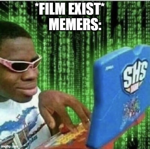 When a film exists... | *FILM EXIST*    
MEMERS: | image tagged in memes,funny | made w/ Imgflip meme maker