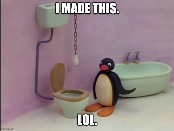 I made this | I MADE THIS. LOL. | image tagged in disgusted pingu | made w/ Imgflip meme maker