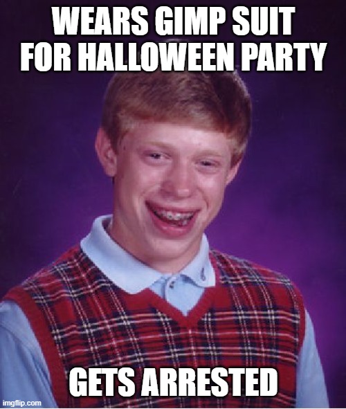 bad luck brain | WEARS GIMP SUIT FOR HALLOWEEN PARTY; GETS ARRESTED | image tagged in memes,bad luck brian | made w/ Imgflip meme maker