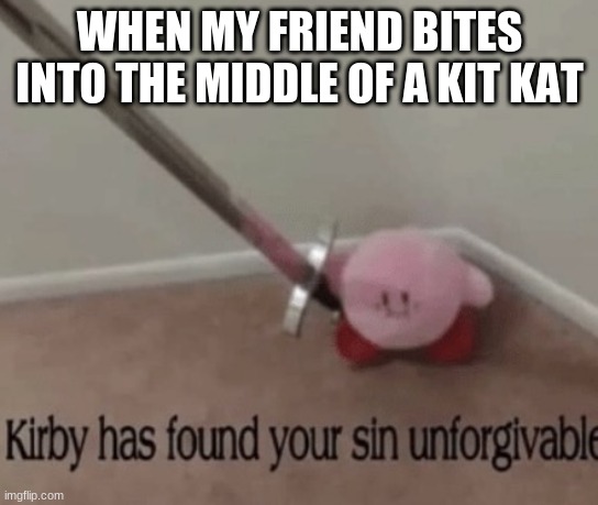 kirby got mad | WHEN MY FRIEND BITES INTO THE MIDDLE OF A KIT KAT | image tagged in meme is yum,ur mom,kirby has found your sin unforgivable,kirby is very mad now,kirby will see you in heaven | made w/ Imgflip meme maker