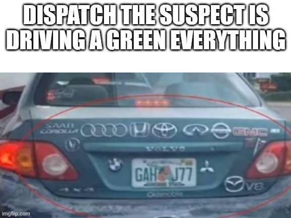 green everyting | DISPATCH THE SUSPECT IS DRIVING A GREEN EVERYTHING | image tagged in cops | made w/ Imgflip meme maker