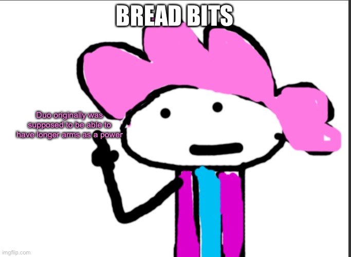 just imagine a grey alwayzbread running at you with flimsy long arms | BREAD BITS; Duo originally was supposed to be able to have longer arms as a power | image tagged in alwayzbread points at words | made w/ Imgflip meme maker