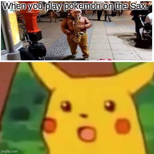 Surprised Pikachu Meme | When you play pokemon on the Sax. | image tagged in memes,surprised pikachu | made w/ Imgflip meme maker