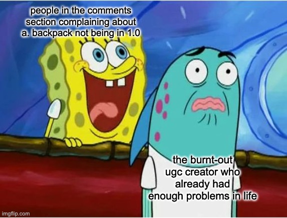 Spongebob yelling | people in the comments section complaining about a. backpack not being in 1.0; the burnt-out ugc creator who already had enough problems in life | image tagged in spongebob yelling,ugc,comments | made w/ Imgflip meme maker