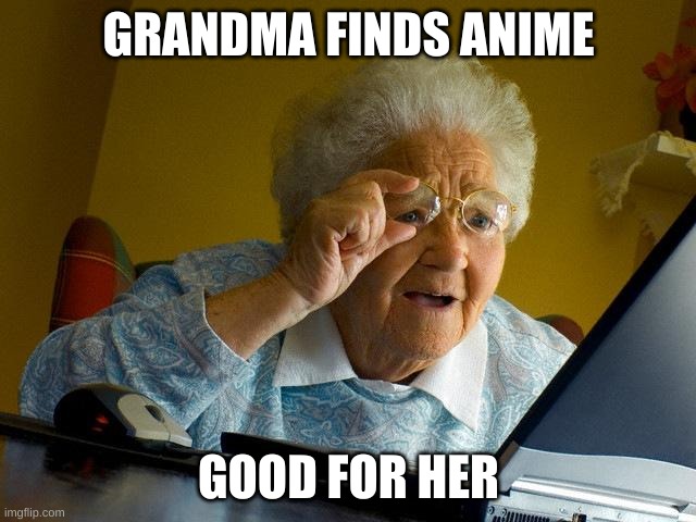 Grandma Finds The Internet | GRANDMA FINDS ANIME; GOOD FOR HER | image tagged in memes,grandma finds the internet,anime meme | made w/ Imgflip meme maker