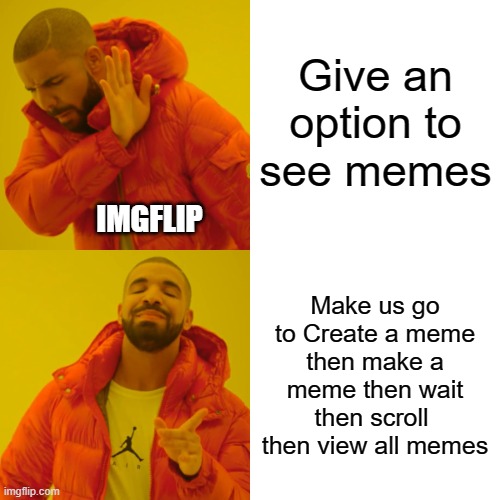 Why imgflip why | Give an option to see memes; IMGFLIP; Make us go to Create a meme then make a meme then wait then scroll  then view all memes | image tagged in memes,drake hotline bling | made w/ Imgflip meme maker