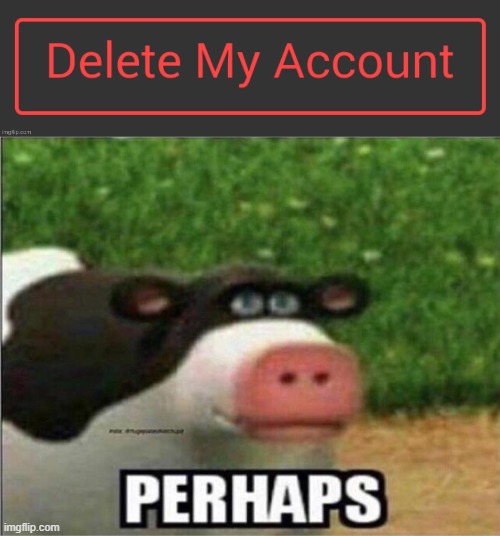 Now that you mention it...... | image tagged in perhaps cow,delete | made w/ Imgflip meme maker