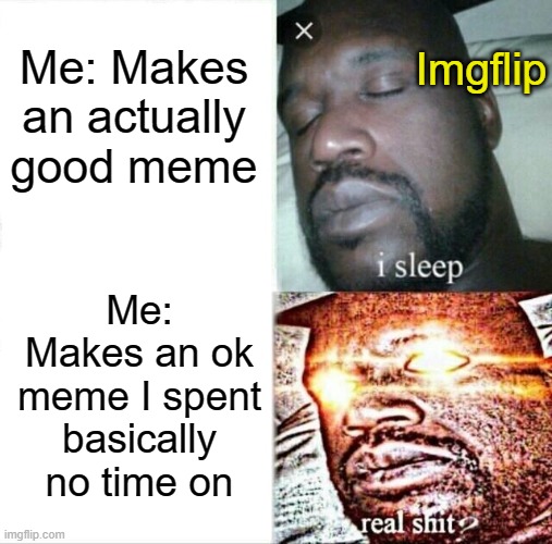 My good memes don't get recognized, my ok ones do |  Imgflip; Me: Makes an actually good meme; Me: Makes an ok meme I spent basically no time on | image tagged in memes,sleeping shaq,so true memes,imgflip community | made w/ Imgflip meme maker
