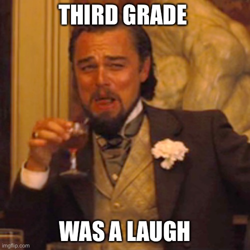 Laughing Leo Meme |  THIRD GRADE; WAS A LAUGH | image tagged in memes,laughing leo | made w/ Imgflip meme maker