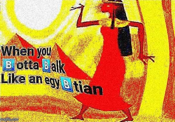 When you gotta walk like an egyptian | image tagged in memes | made w/ Imgflip meme maker