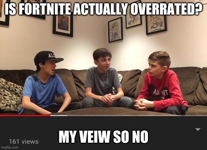 Is Fortnite Actually Overrated? | IS FORTNITE ACTUALLY OVERRATED? MY VEIW SO NO | image tagged in is fortnite actually overrated | made w/ Imgflip meme maker