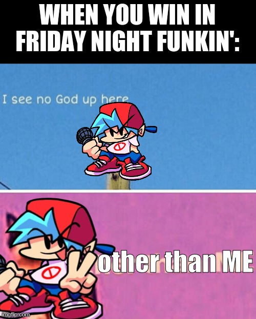 Friday night funkin' god!! | WHEN YOU WIN IN FRIDAY NIGHT FUNKIN':; other than ME | image tagged in friday night funkin | made w/ Imgflip meme maker
