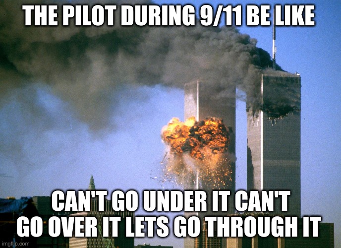 lets go through it | THE PILOT DURING 9/11 BE LIKE; CAN'T GO UNDER IT CAN'T GO OVER IT LETS GO THROUGH IT | image tagged in 911 9/11 twin towers impact | made w/ Imgflip meme maker