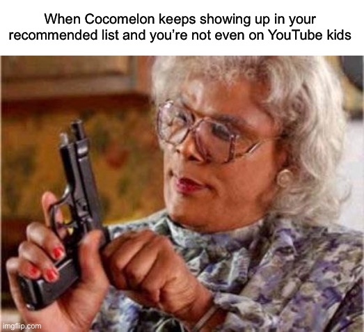 Urrgh | When Cocomelon keeps showing up in your recommended list and you’re not even on YouTube kids | image tagged in madea,memes,funny | made w/ Imgflip meme maker