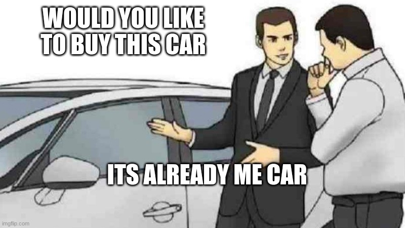 Car Salesman Slaps Roof Of Car | WOULD YOU LIKE TO BUY THIS CAR; ITS ALREADY ME CAR | image tagged in memes,car salesman slaps roof of car | made w/ Imgflip meme maker