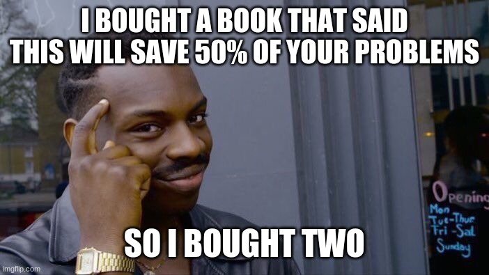 Roll Safe Think About It | I BOUGHT A BOOK THAT SAID THIS WILL SAVE 50% OF YOUR PROBLEMS; SO I BOUGHT TWO | image tagged in memes,roll safe think about it | made w/ Imgflip meme maker