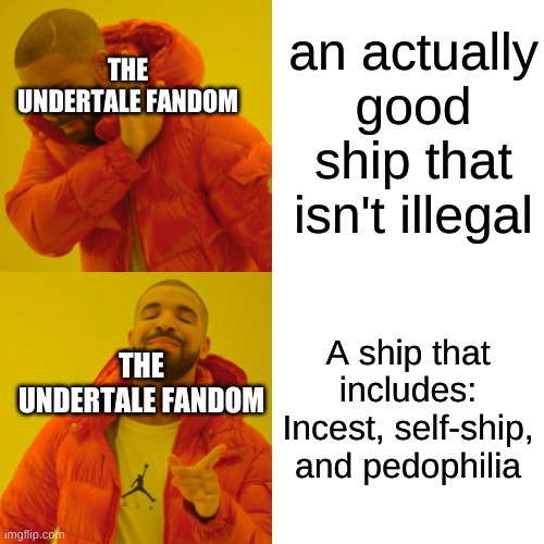 I swear to god, the UNDERTALE fandom is crazy | an actually good ship that isn't illegal; THE UNDERTALE FANDOM; A ship that includes: Incest, self-ship, and pedophilia; THE UNDERTALE FANDOM | image tagged in memes,drake hotline bling | made w/ Imgflip meme maker