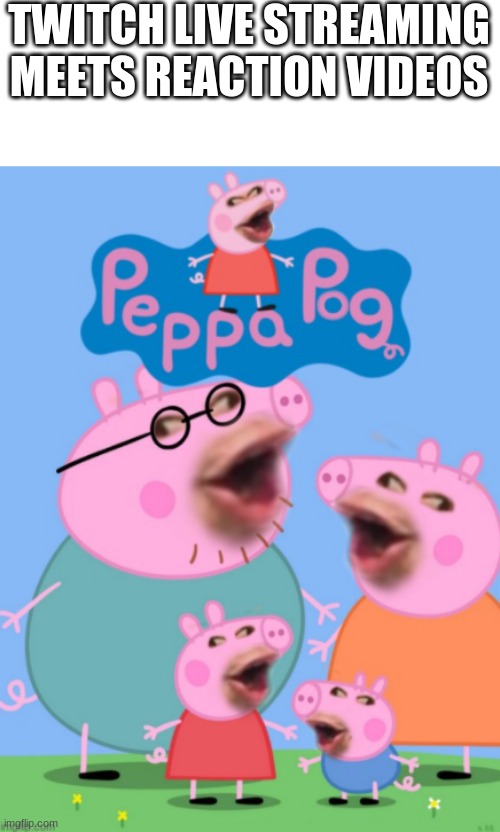 Peppa Pog goes BRRRRRRRRRRRRRRRRR | TWITCH LIVE STREAMING MEETS REACTION VIDEOS | image tagged in meme is yum | made w/ Imgflip meme maker