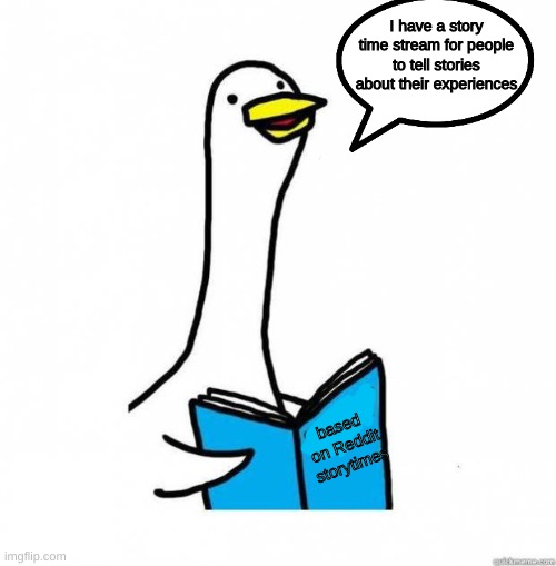 more info if people express interest | I have a story time stream for people to tell stories about their experiences; based on Reddit storytimes | image tagged in story time goose | made w/ Imgflip meme maker