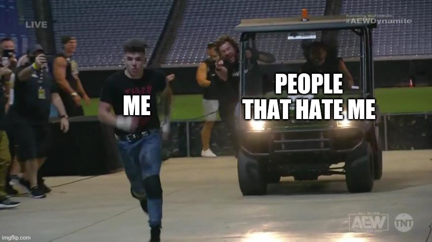 Run. | ME; PEOPLE THAT HATE ME | image tagged in sammy guevara | made w/ Imgflip meme maker