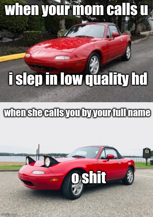 This happened to me to many times | when your mom calls u; i slep in low quality hd; when she calls you by your full name; o shit | image tagged in miata | made w/ Imgflip meme maker