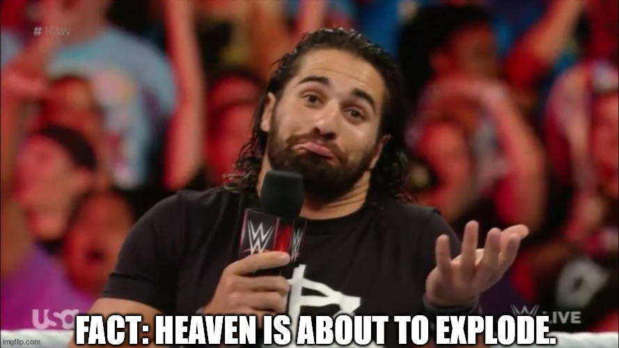 Seth Rollins Fact | FACT: HEAVEN IS ABOUT TO EXPLODE. | image tagged in seth rollins fact | made w/ Imgflip meme maker