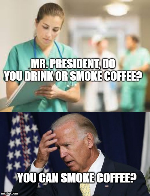 Smokin' Joe | MR. PRESIDENT, DO YOU DRINK OR SMOKE COFFEE? YOU CAN SMOKE COFFEE? | image tagged in joe biden,politics,dementia,funny,confused | made w/ Imgflip meme maker