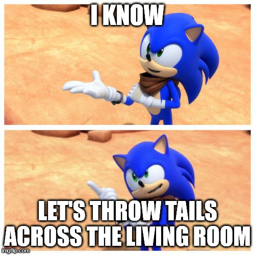 Sonic boom: out of context | I KNOW; LET'S THROW TAILS ACROSS THE LIVING ROOM | image tagged in sonic boom | made w/ Imgflip meme maker