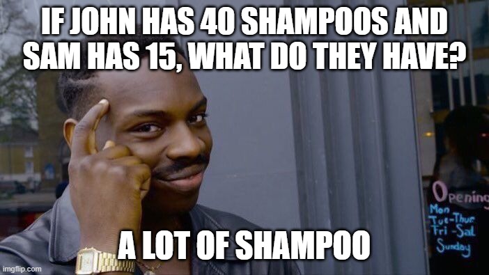 Shampoo | IF JOHN HAS 40 SHAMPOOS AND SAM HAS 15, WHAT DO THEY HAVE? A LOT OF SHAMPOO | image tagged in memes,roll safe think about it | made w/ Imgflip meme maker