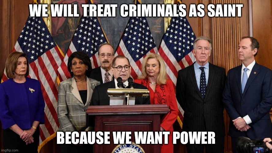 Criminal Saintshood. | WE WILL TREAT CRIMINALS AS SAINT; BECAUSE WE WANT POWER | image tagged in house democrats | made w/ Imgflip meme maker