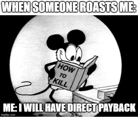 Um, Child- ANYWAYS! SO-! | WHEN SOMEONE ROASTS ME:; ME: I WILL HAVE DIRECT PAYBACK | image tagged in how to kill with mickey mouse,kill,mickey mouse,books | made w/ Imgflip meme maker
