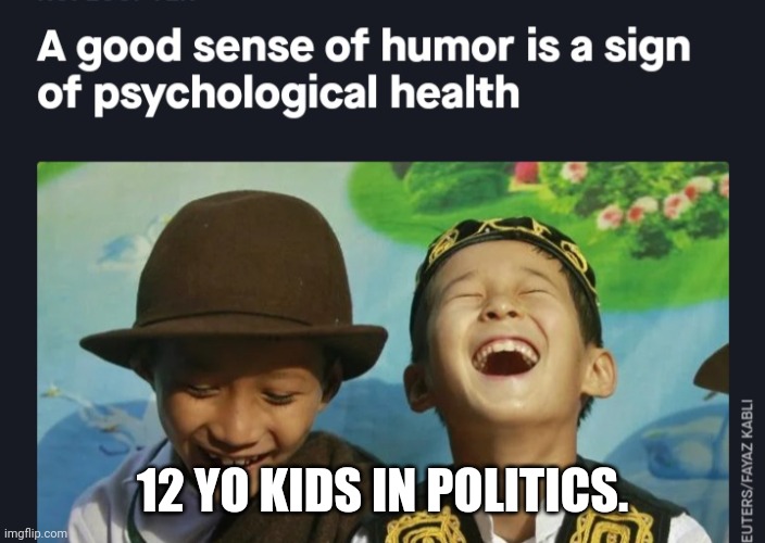 Sense of humor | 12 YO KIDS IN POLITICS. | image tagged in sense of humor | made w/ Imgflip meme maker