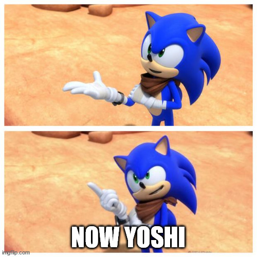 Sonic boom | NOW YOSHI | image tagged in sonic boom | made w/ Imgflip meme maker