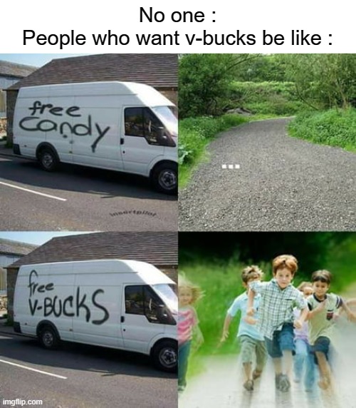 Hope I made some of you laugh, hahahaha (I DID NOT MAKE THIS MEME IT WAS MADE BY REDDIT) (JUST WANTED TO SHOW IT) | No one :
People who want v-bucks be like : | image tagged in fortnite,no one | made w/ Imgflip meme maker