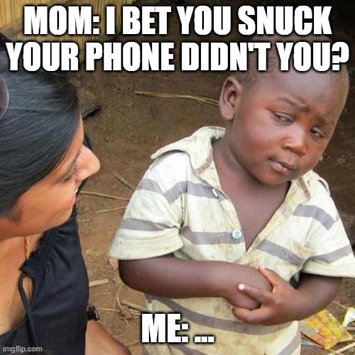 addicted. | MOM: I BET YOU SNUCK YOUR PHONE DIDN'T YOU? ME: ... | image tagged in memes,third world skeptical kid,oops,uh oh,that moment when,mom | made w/ Imgflip meme maker