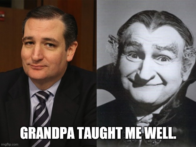 Ted Cruz Grandpa Munster | GRANDPA TAUGHT ME WELL. | image tagged in ted cruz grandpa munster | made w/ Imgflip meme maker