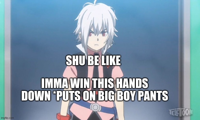 Beyblade burst meme | SHU BE LIKE; IMMA WIN THIS HANDS DOWN *PUTS ON BIG BOY PANTS | image tagged in beyblade burst meme | made w/ Imgflip meme maker